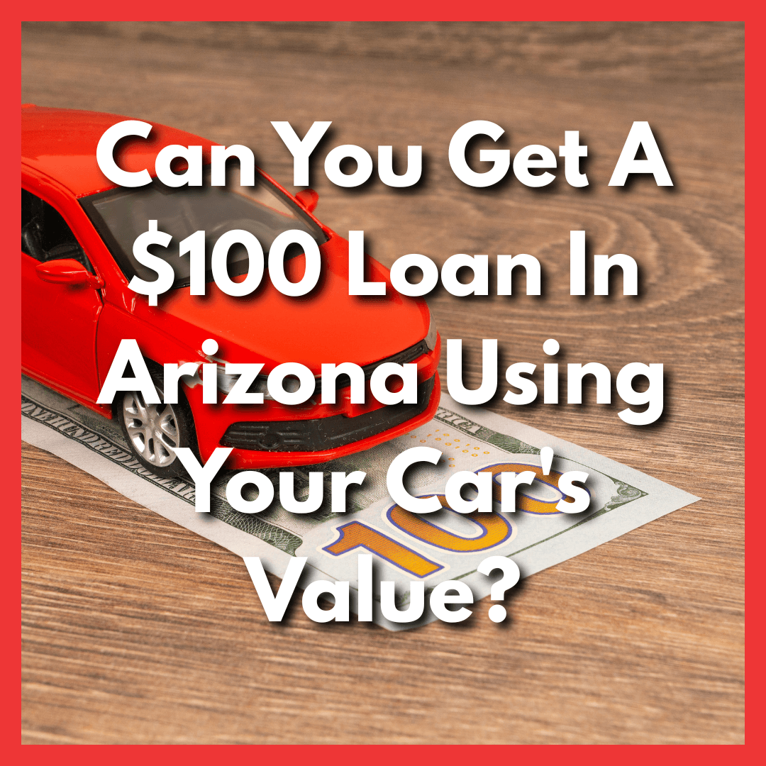 $100 loan cash with toy car with text Can You Get A $100 Loan In Arizona Using Your Car's Value?