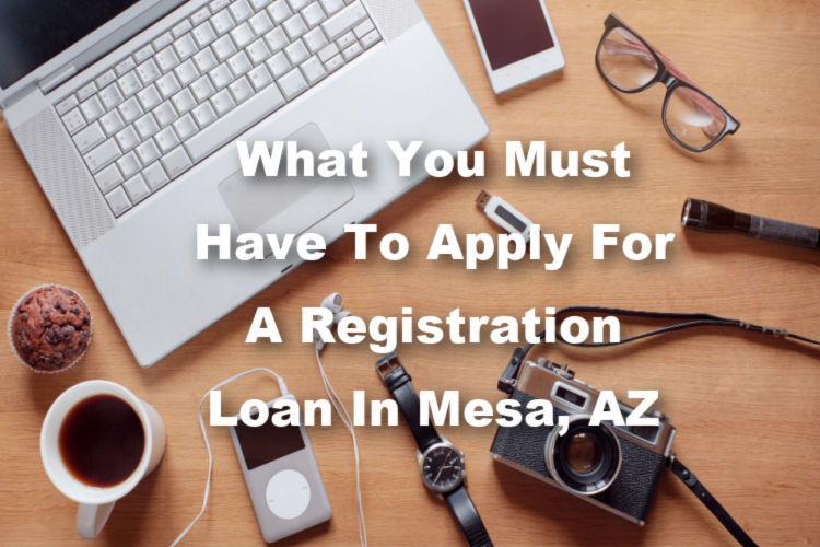 What You Need to Apply for A Registration Loan in Mesa, AZ