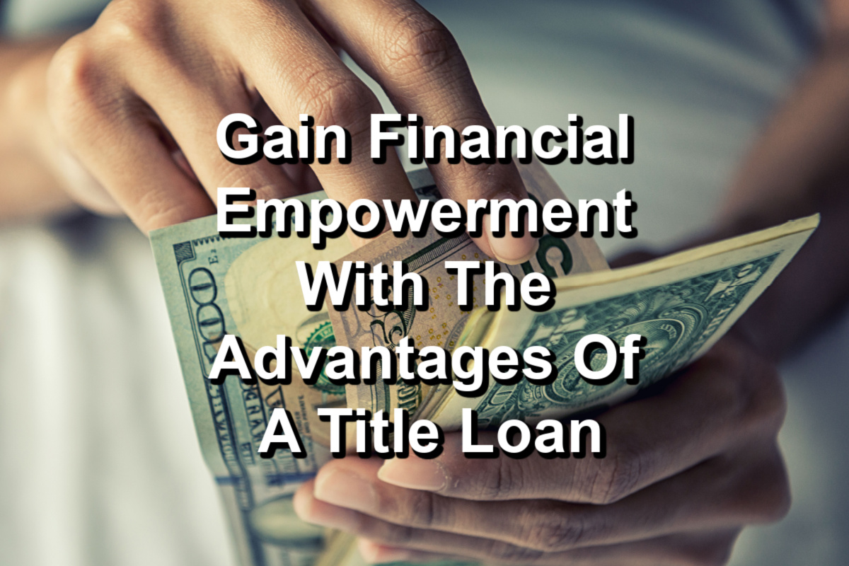 Gain Financial Empowerment With The Advantages Of A Title Loan-4.jpg