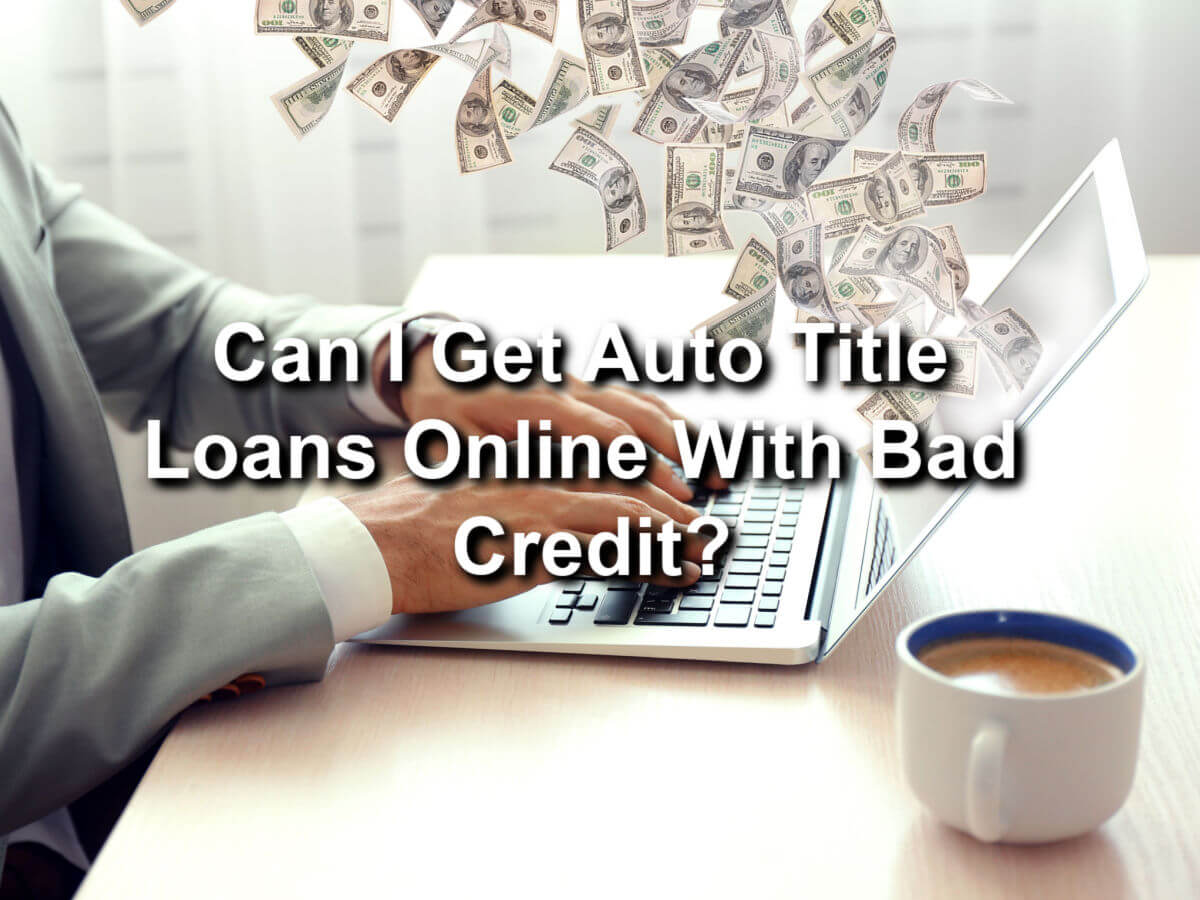 man applying for auto title loans online and text Can I get auto title loans online with bad credit?