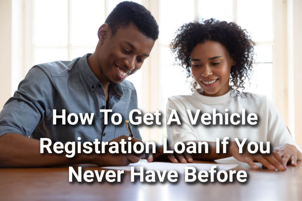 couple applying for vehicle registration loan with text How To Get A Vehicle Registration Loan If You Never Have Before