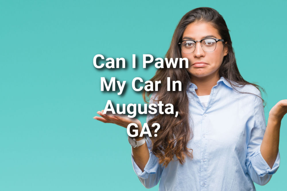 A woman asks, Can I pawn my car in Augusta, GA?