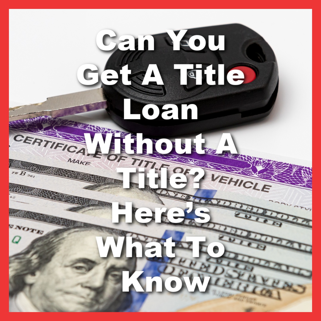 car title and title loan cash with car key and text overlay: Can you Get a title loan without a Title? Here's what to know