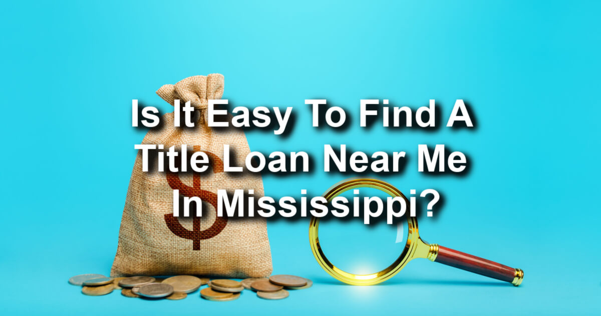 A text in background sky blue, "Is It Easy To Find A Title Loan Near Me In Mississippi?" with an image of a sack of money and a magnifying glass.