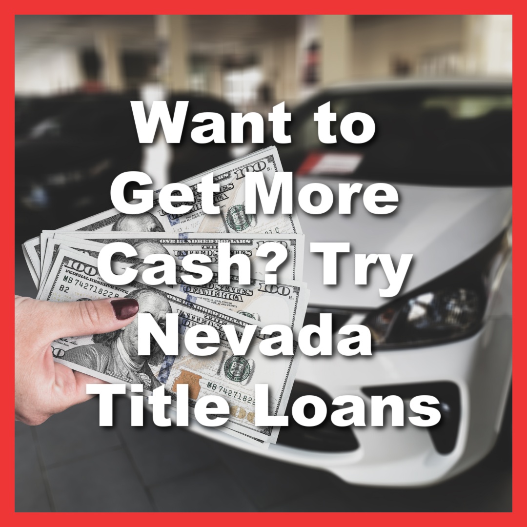 holding Nevada title loan cash outside vehicle with text Want to Get More Cash? Try Nevada Title Loans