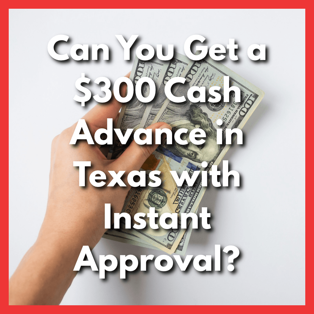 holding a $300 cash advance in Texas with text Can You Get a $300 Cash Advance in Texas with Instant Approval?