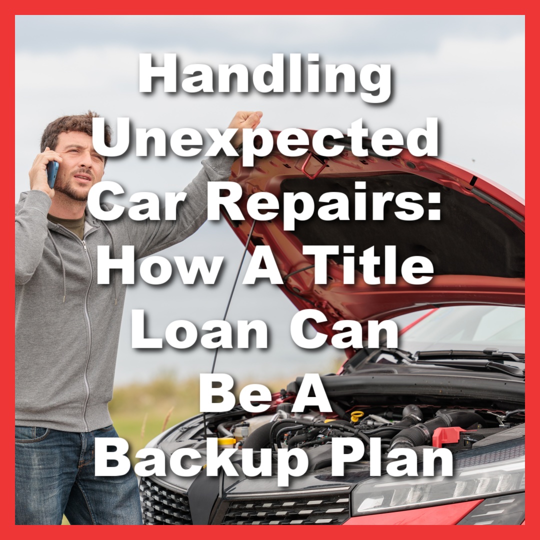man standing in front of broken down car and needs help with car repairs with text Handling Unexpected Car Repairs: How A Title Loan Can Be A Backup Plan