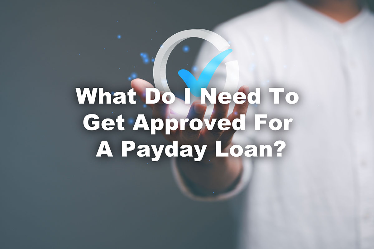 person holding up check mark with text What fo I need to get approved for a Payday Loan