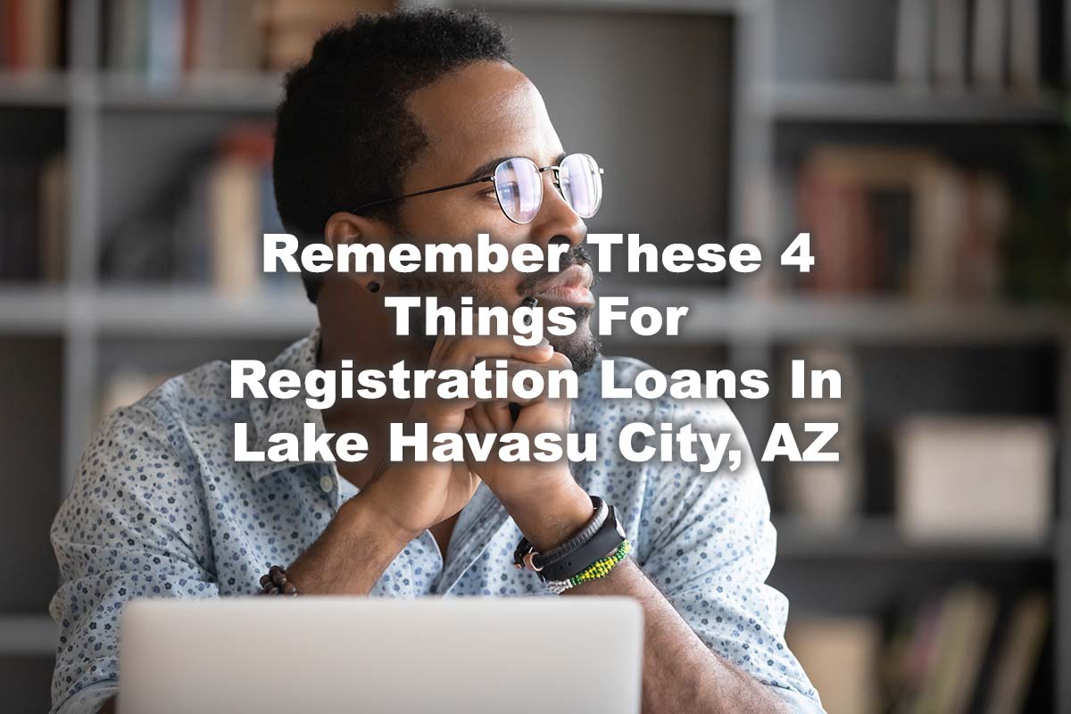 man learning about registration loans with text Remember These 4 Things For Registration Loans In Lake Havasu City, AZ