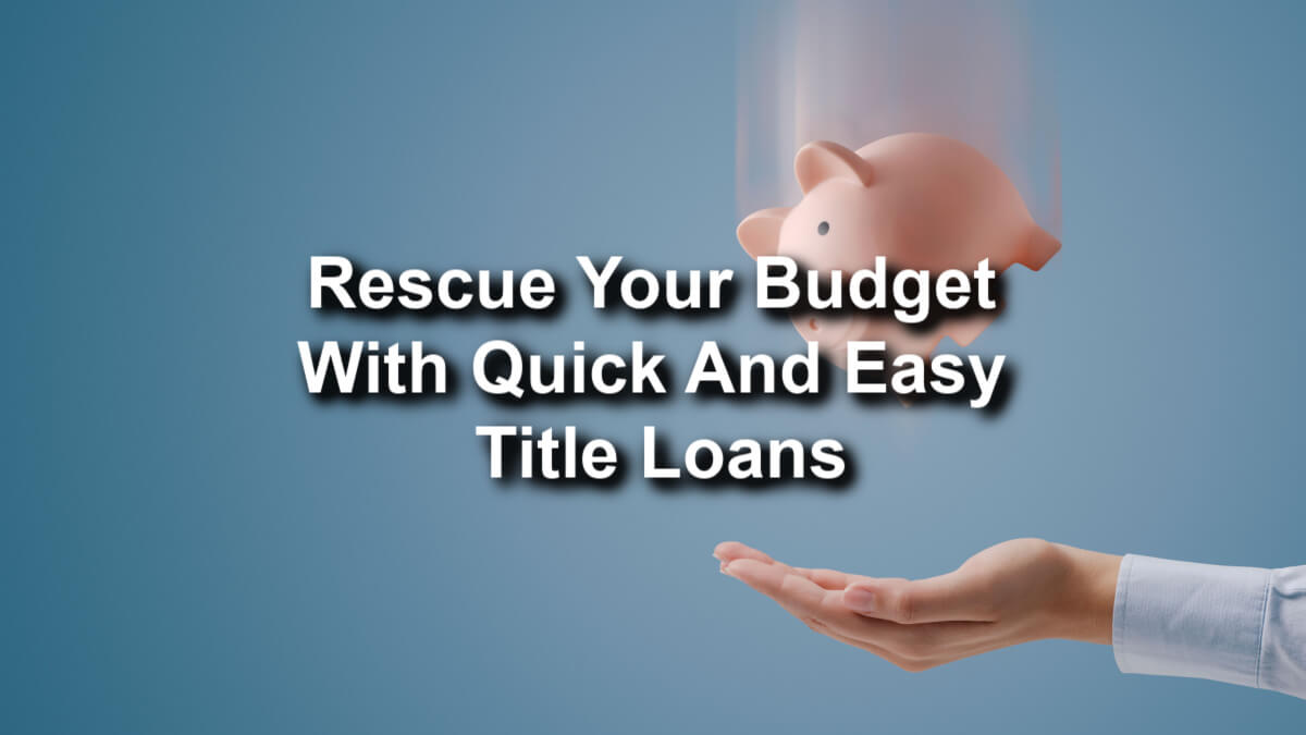 rescue your budget with quick and easy title loans