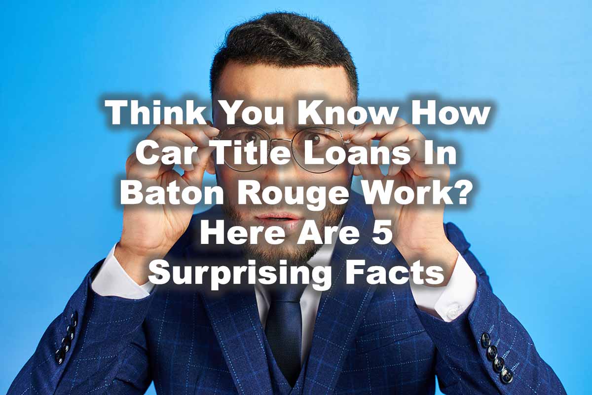 man surprised about title loans in Baton Rouge