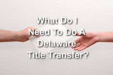 close up of 2 hands exchanging Delaware title transfer with text What Do I Need To Do A Delaware Title Transfer?