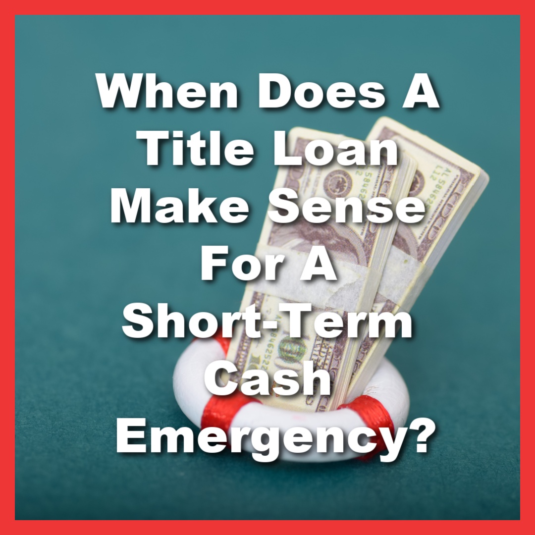 cash in a life preserver with text When Does A Title Loan Make Sense For A Short Term Cash Emergency?