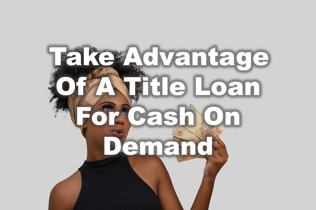 Text: "Take Advantage Of A Title Loan For Cash On Demand" in a background woman holding a cash.