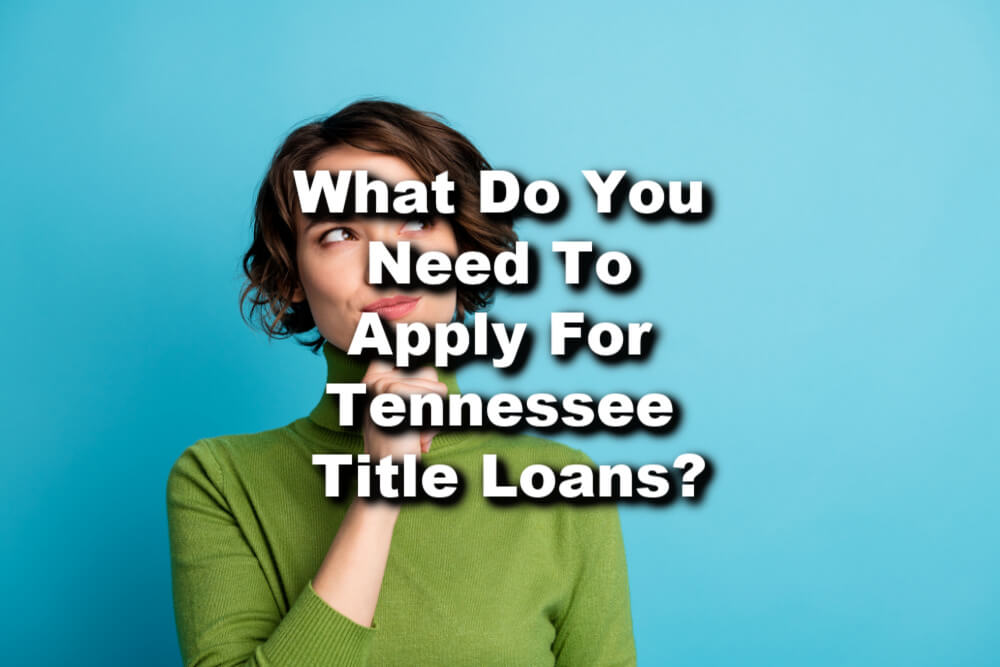 woman thinking about title loans with text What do you need to Apply for Tennessee Title Loans?