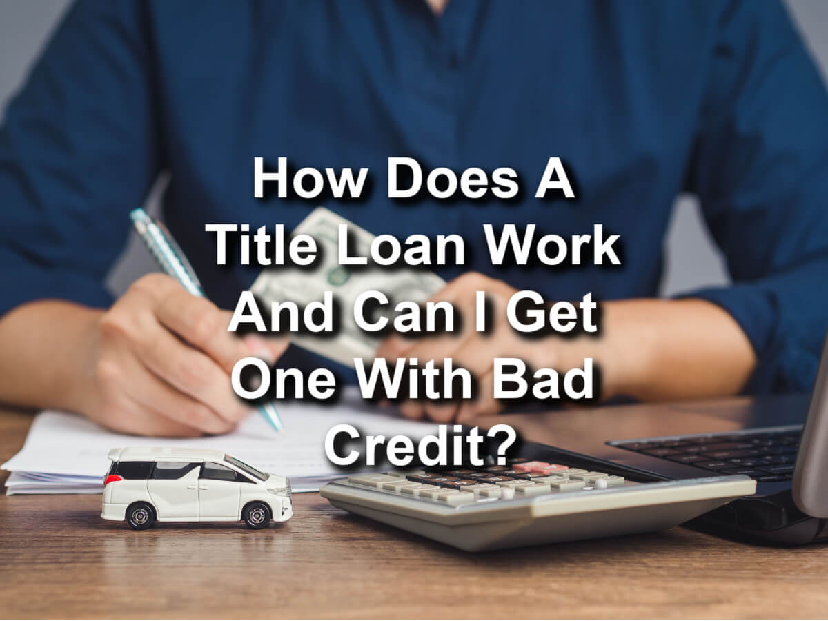 How does a title loan work and can I get one with bad credit?