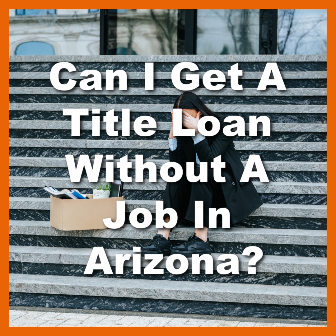 unemployed woman needs a title loan with no job with text Can I Get A Title Loan Without A Job In Arizona?