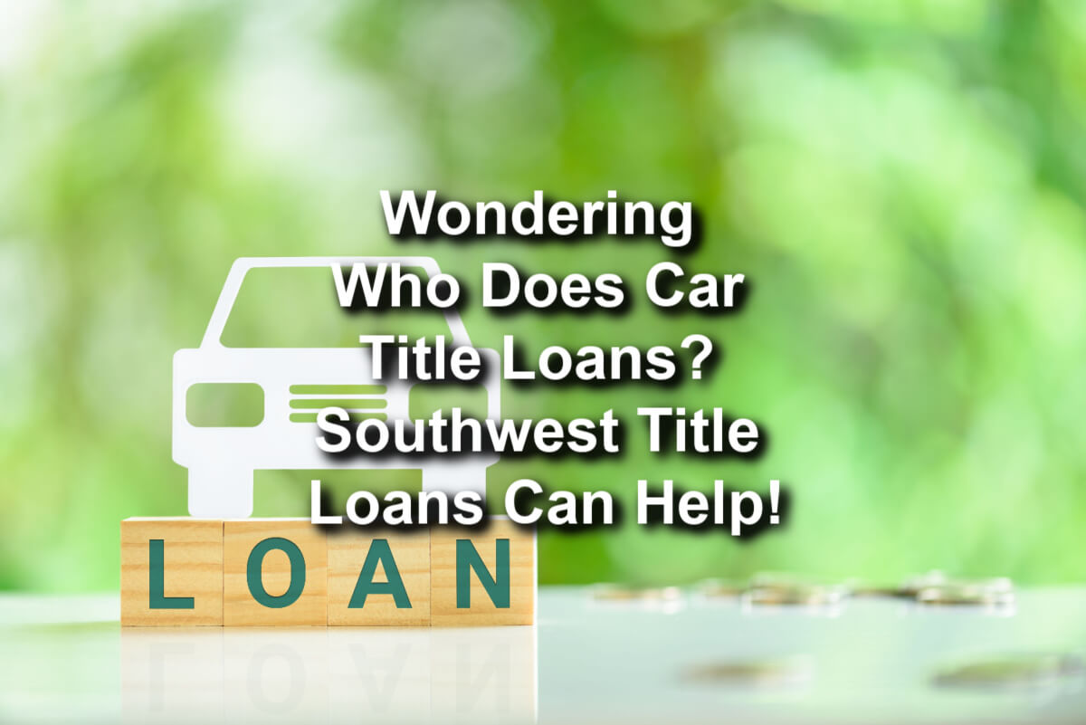 A text 'Wondering who does car title loans? Southwest Title Loans can help!' on a green blurred background.