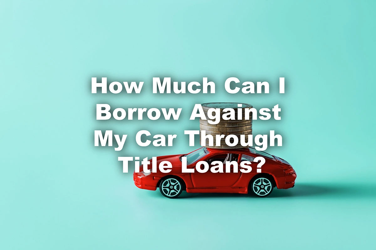 Toy car with coins and text How much can I borrow against my car through title loans